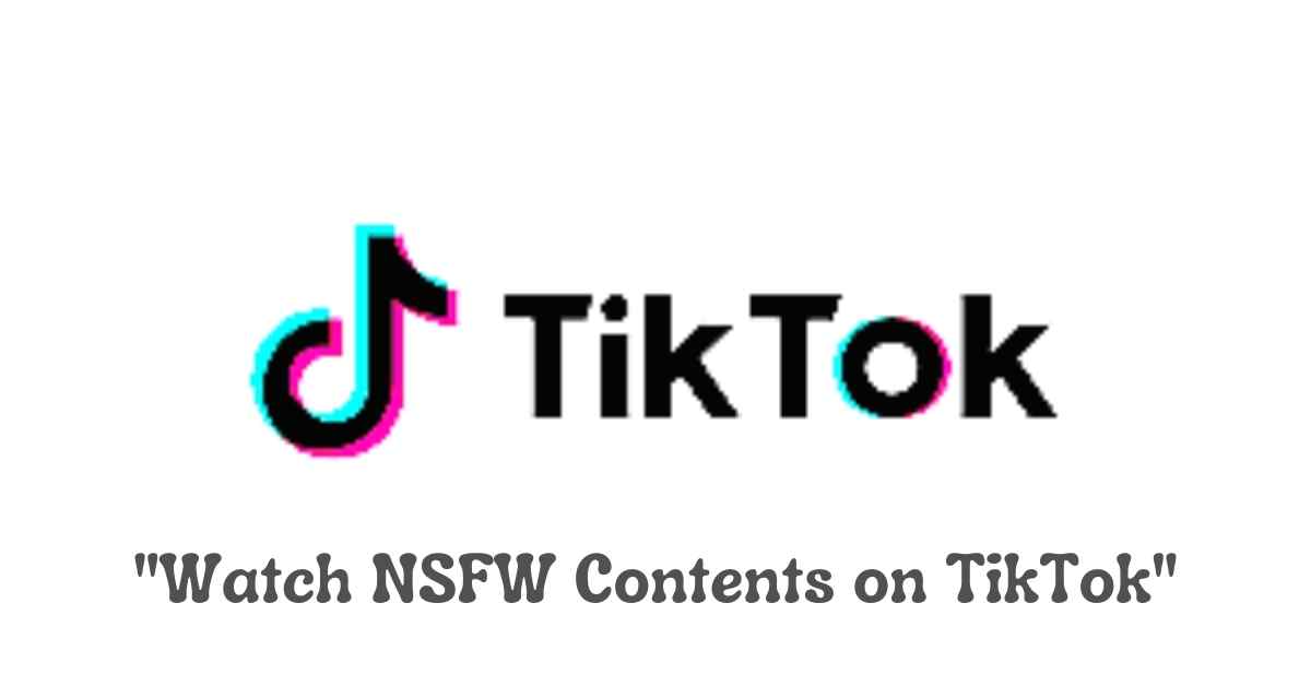TikTok NSFW: How To Watch NSFW Content on TikTok